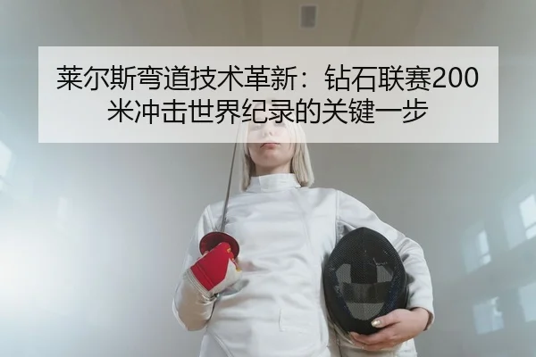 莱尔斯弯道技术革新：钻石联赛200米冲击世界纪录的关键一步