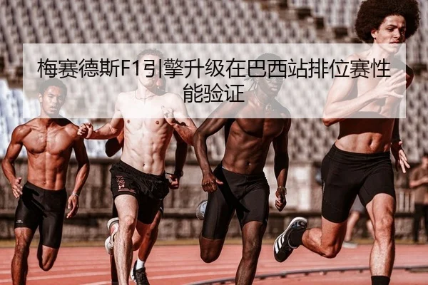 梅赛德斯F1引擎升级在巴西站排位赛性能验证